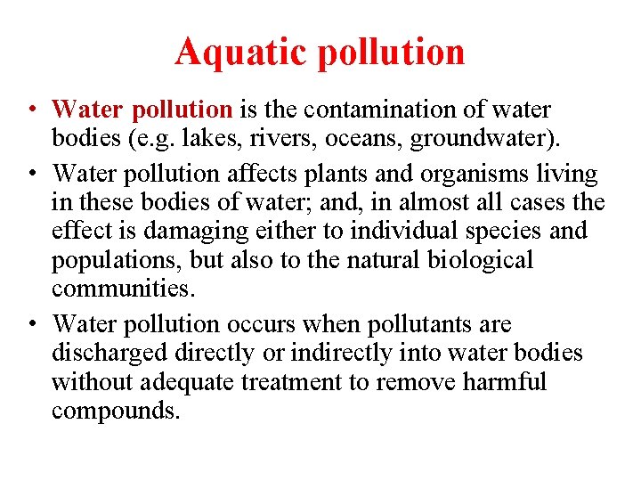Aquatic pollution • Water pollution is the contamination of water bodies (e. g. lakes,
