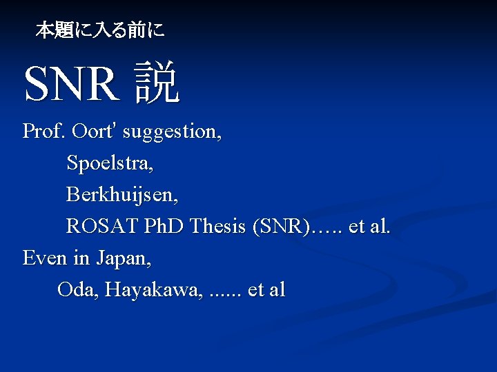　本題に入る前に SNR 説 Prof. Oort’ suggestion, 　　　Spoelstra, 　　 　　　Berkhuijsen, 　　　ROSAT Ph. D Thesis (SNR)….