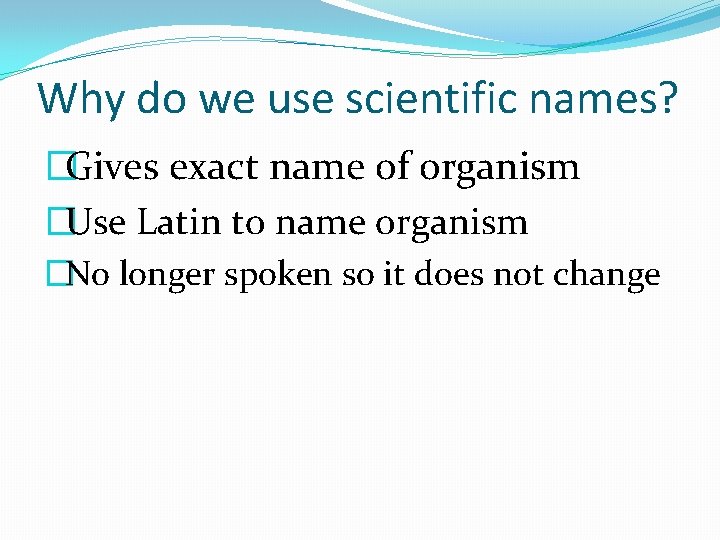 Why do we use scientific names? �Gives exact name of organism �Use Latin to