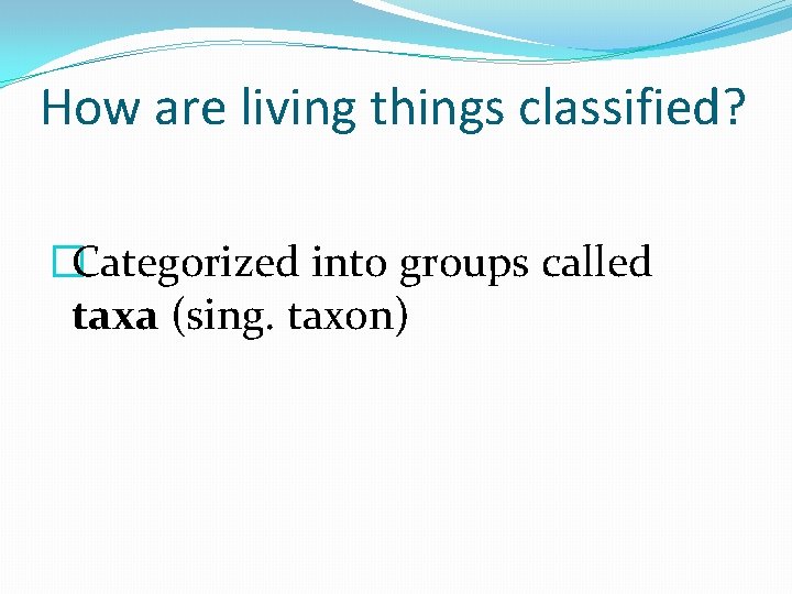 How are living things classified? �Categorized into groups called taxa (sing. taxon) 