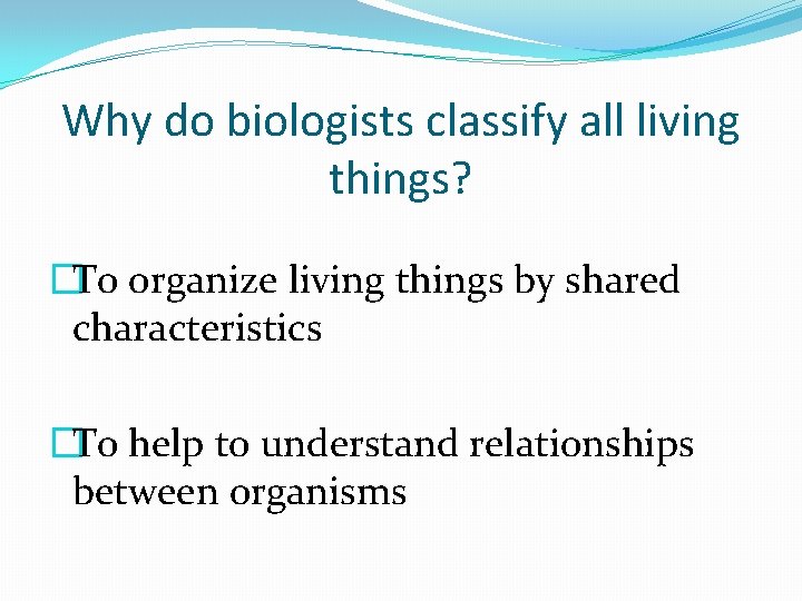 Why do biologists classify all living things? �To organize living things by shared characteristics