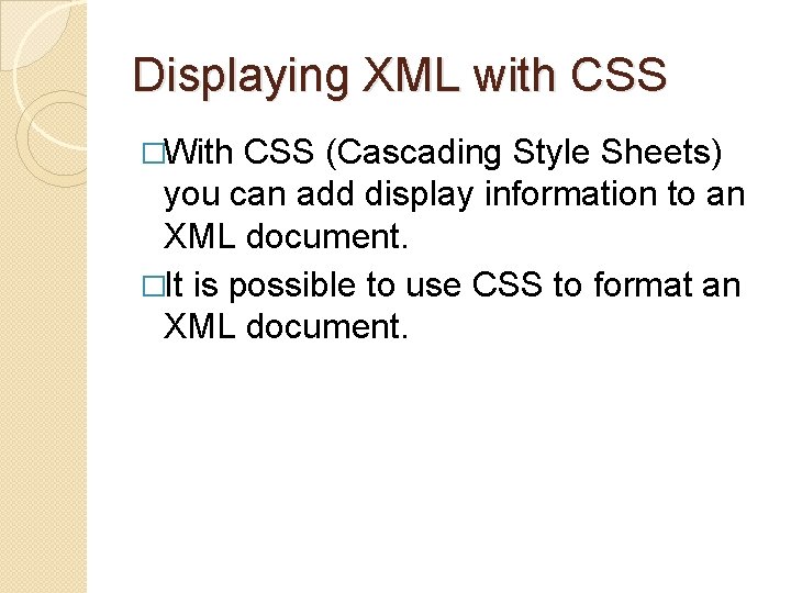 Displaying XML with CSS �With CSS (Cascading Style Sheets) you can add display information Displaying XML with CSS �With CSS (Cascading Style Sheets) you can add display information