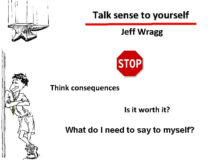 Talk sense to yourself Jeff Wragg Think consequences Is it worth it? What do