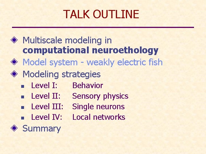 TALK OUTLINE Multiscale modeling in computational neuroethology Model system - weakly electric fish Modeling