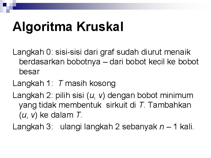 Algoritma Kruskal Langkah 0: sisi-sisi dari graf sudah diurut menaik berdasarkan bobotnya – dari