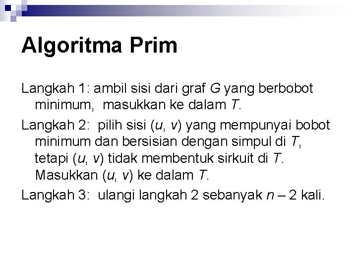 Algoritma Prim Langkah 1: ambil sisi dari graf G yang berbobot minimum, masukkan ke