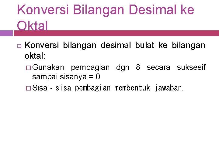 Konversi Bilangan Desimal ke Oktal Konversi bilangan desimal bulat ke bilangan oktal: � Gunakan