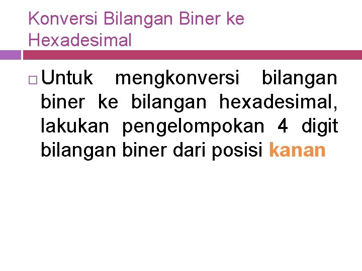 Konversi Bilangan Biner ke Hexadesimal Untuk mengkonversi bilangan biner ke bilangan hexadesimal, lakukan pengelompokan