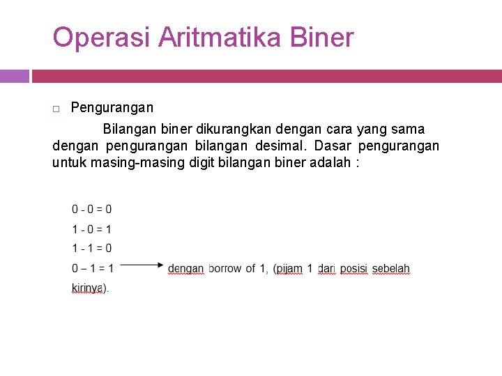 Operasi Aritmatika Biner Pengurangan Bilangan biner dikurangkan dengan cara yang sama dengan pengurangan bilangan