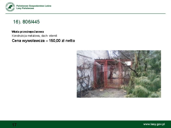 16). 806/445 Wiata przeciwpożarowa Konstrukcja metalowa, dach- eternit Cena wywoławcza – 150, 00 zł