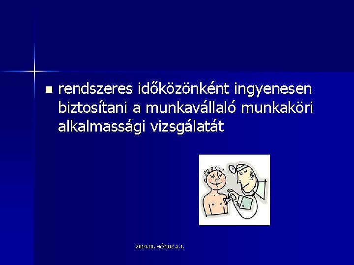 n rendszeres időközönként ingyenesen biztosítani a munkavállaló munkaköri alkalmassági vizsgálatát 2014. III. HÓ 2012.