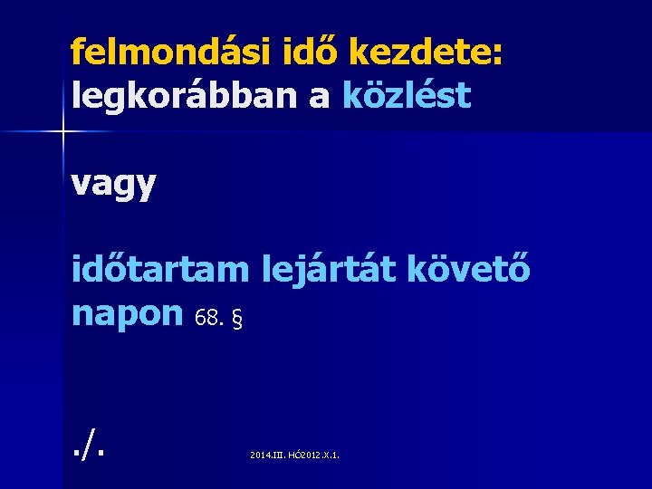 felmondási idő kezdete: legkorábban a közlést vagy időtartam lejártát követő napon 68. §. /.