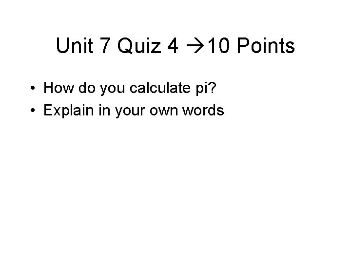 Unit 7 Quiz 4 10 Points • How do you calculate pi? • Explain