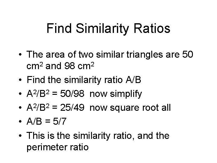 Find Similarity Ratios • The area of two similar triangles are 50 cm 2