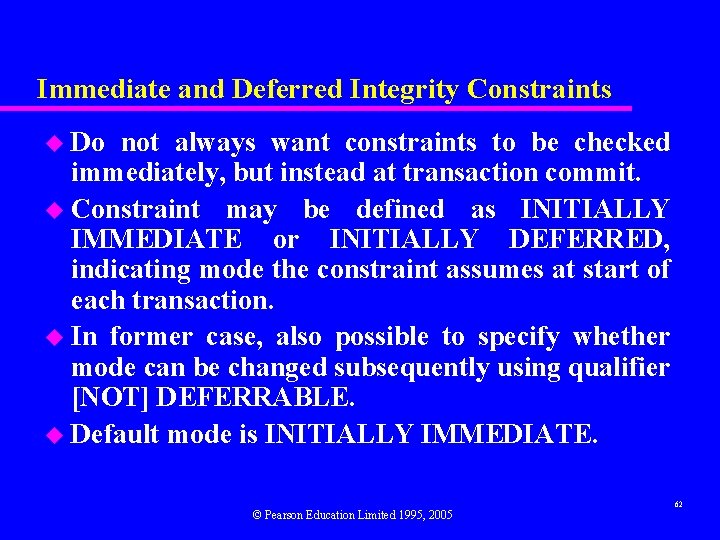 Immediate and Deferred Integrity Constraints u Do not always want constraints to be checked