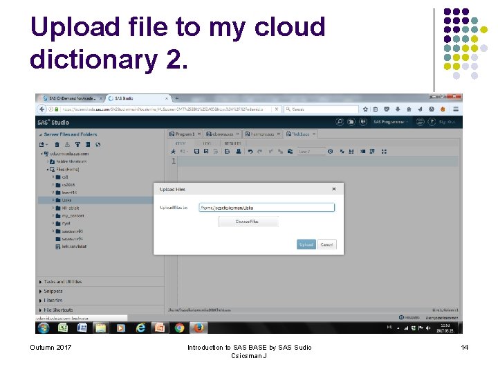 Upload file to my cloud dictionary 2. Outumn 2017 Introduction to SAS BASE by