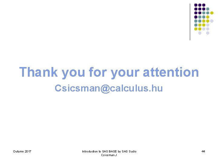 Thank you for your attention Csicsman@calculus. hu Outumn 2017 Introduction to SAS BASE by