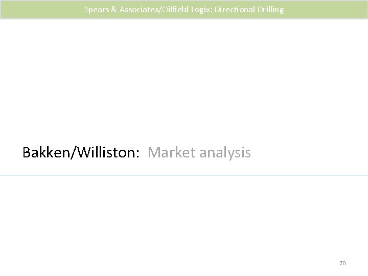 Spears & Associates/Oilfield Logix: Directional Drilling Bakken/Williston: Market analysis 70 
