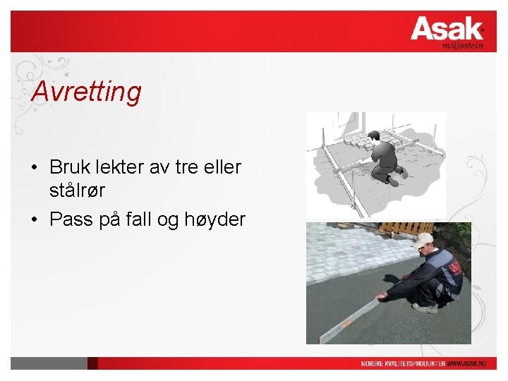 Avretting • Bruk lekter av tre eller stålrør • Pass på fall og høyder Avretting • Bruk lekter av tre eller stålrør • Pass på fall og høyder