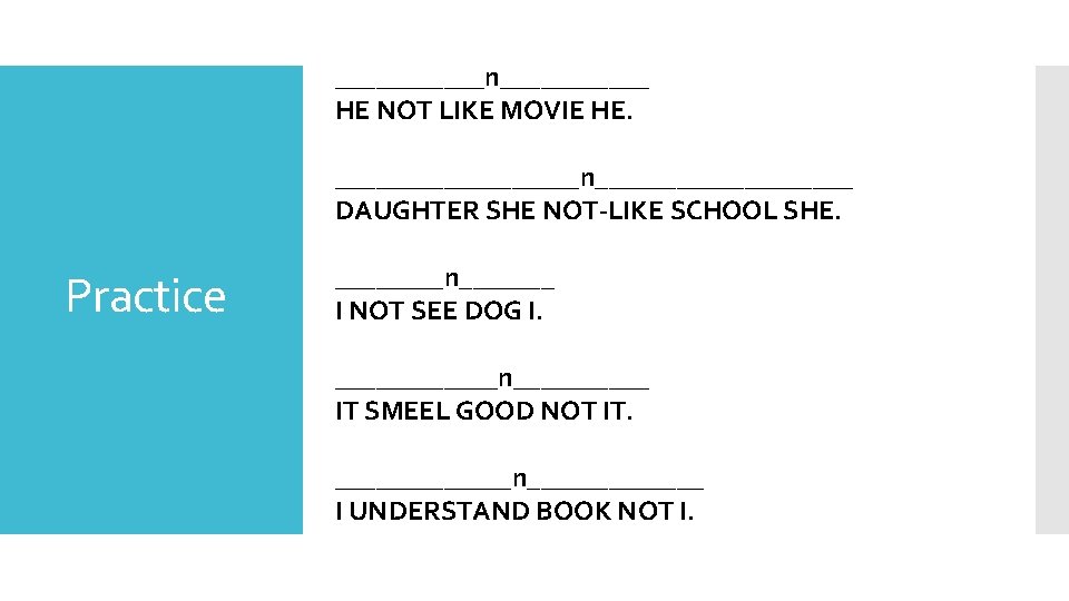 Practice ______n______ HE NOT LIKE MOVIE HE. _________n__________ DAUGHTER SHE NOT-LIKE SCHOOL SHE. There