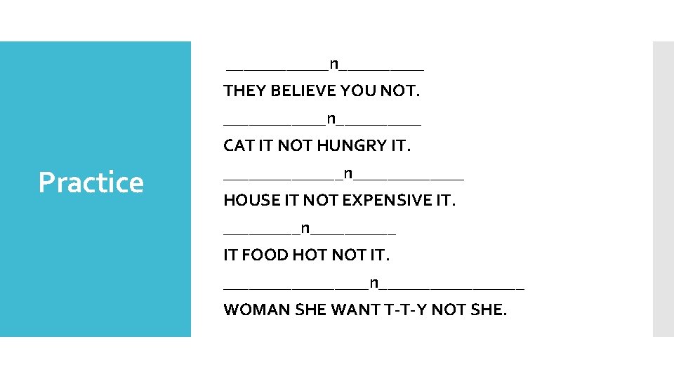  ______n_____ THEY BELIEVE YOU NOT. ______n_____ CAT IT NOT HUNGRY IT. Practice _______n_______