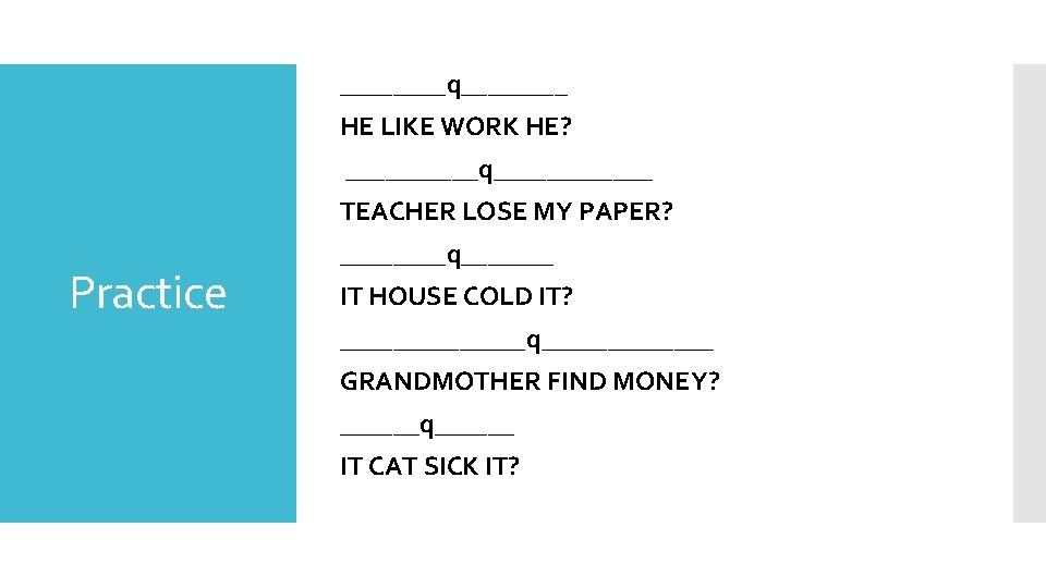 ____q____ HE LIKE WORK HE? _____q______ TEACHER LOSE MY PAPER? Practice ____q_______ IT HOUSE