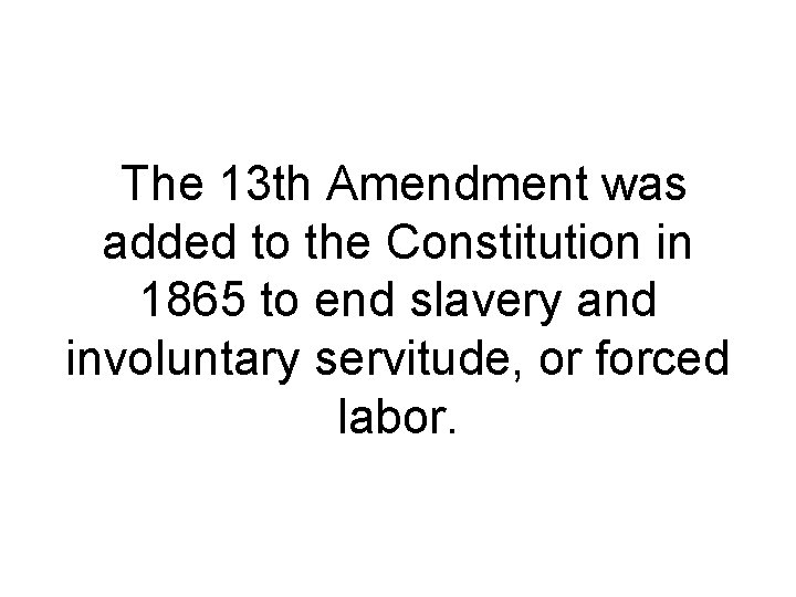 The 13 th Amendment was added to the Constitution in 1865 to end slavery