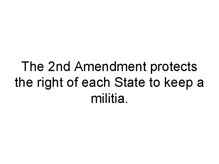 The 2 nd Amendment protects the right of each State to keep a militia.