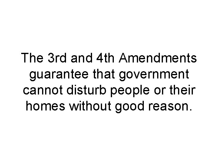 The 3 rd and 4 th Amendments guarantee that government cannot disturb people or