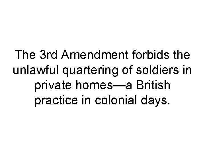 The 3 rd Amendment forbids the unlawful quartering of soldiers in private homes—a British