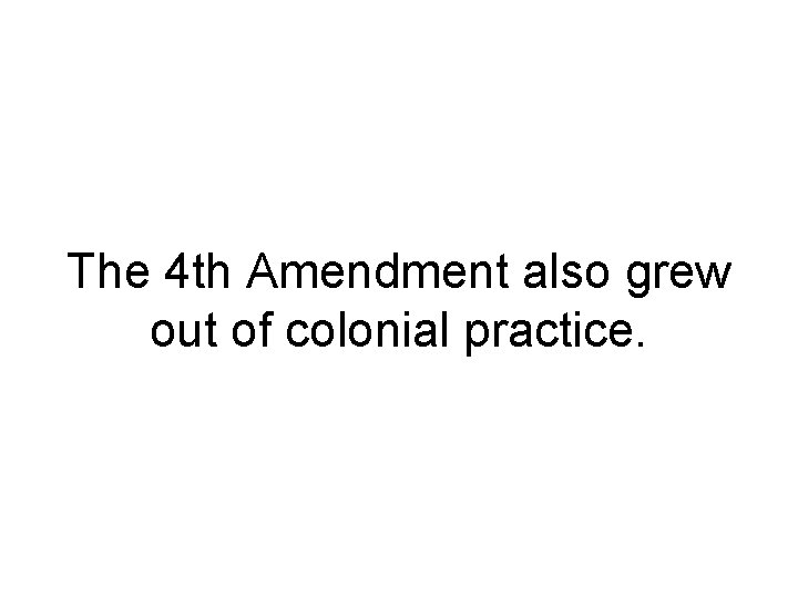 The 4 th Amendment also grew out of colonial practice. 
