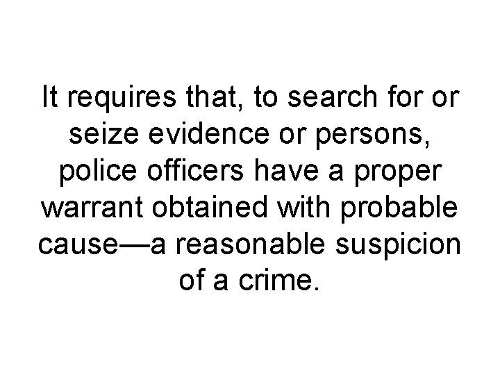 It requires that, to search for or seize evidence or persons, police officers have