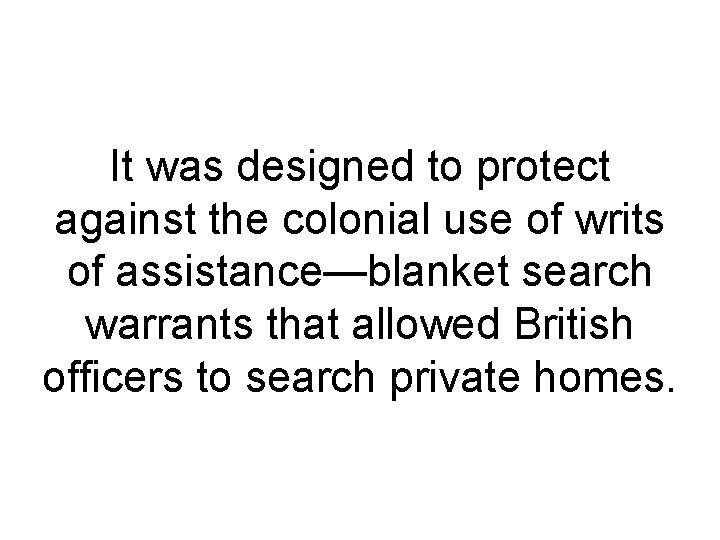 It was designed to protect against the colonial use of writs of assistance—blanket search