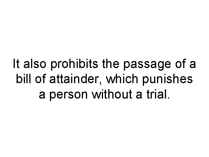 It also prohibits the passage of a bill of attainder, which punishes a person