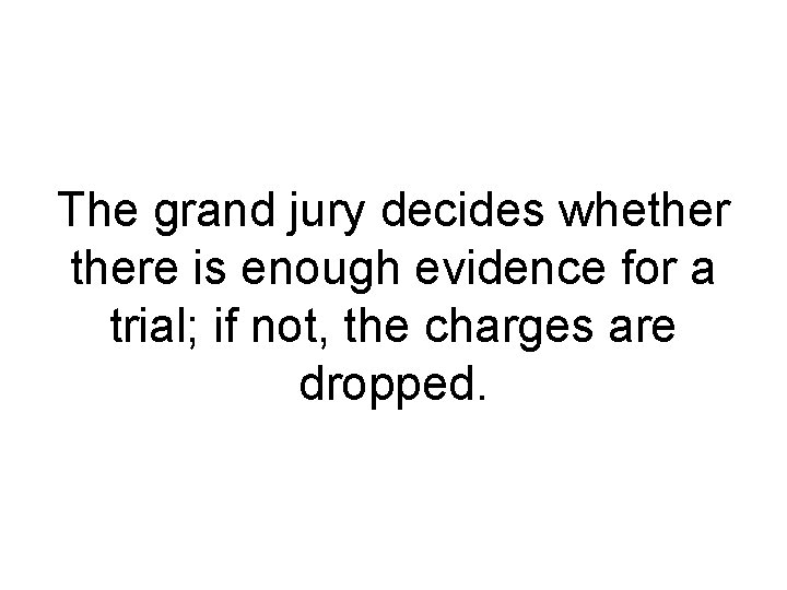 The grand jury decides whethere is enough evidence for a trial; if not, the