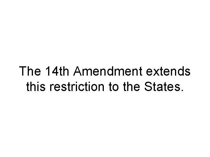 The 14 th Amendment extends this restriction to the States. 