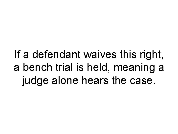 If a defendant waives this right, a bench trial is held, meaning a judge