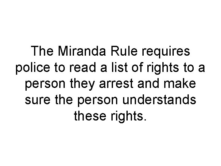 The Miranda Rule requires police to read a list of rights to a person