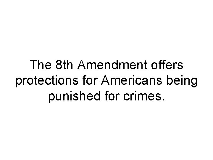 The 8 th Amendment offers protections for Americans being punished for crimes. 