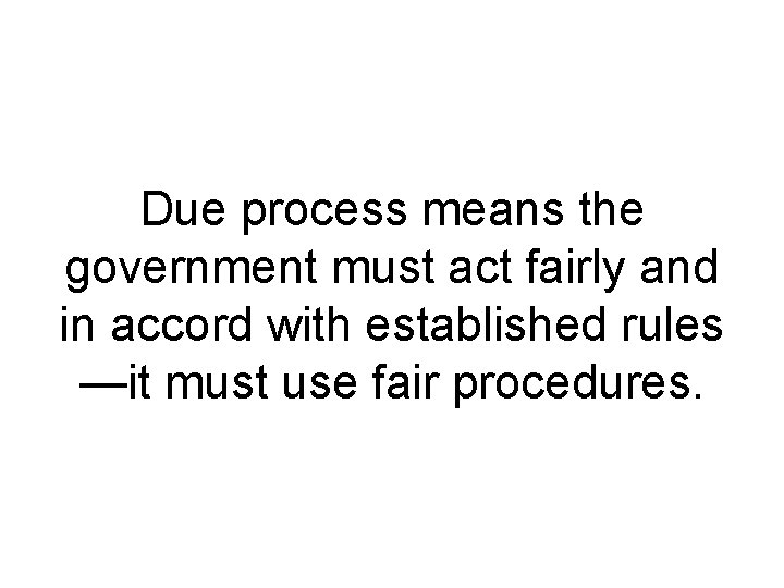 Due process means the government must act fairly and in accord with established rules