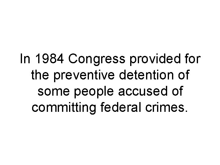 In 1984 Congress provided for the preventive detention of some people accused of committing
