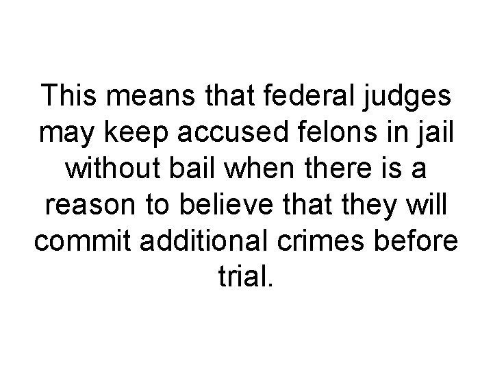 This means that federal judges may keep accused felons in jail without bail when