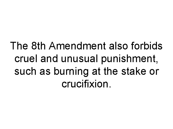 The 8 th Amendment also forbids cruel and unusual punishment, such as burning at