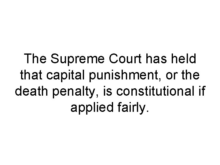 The Supreme Court has held that capital punishment, or the death penalty, is constitutional