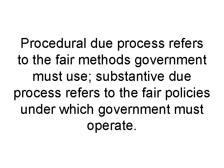 Procedural due process refers to the fair methods government must use; substantive due process
