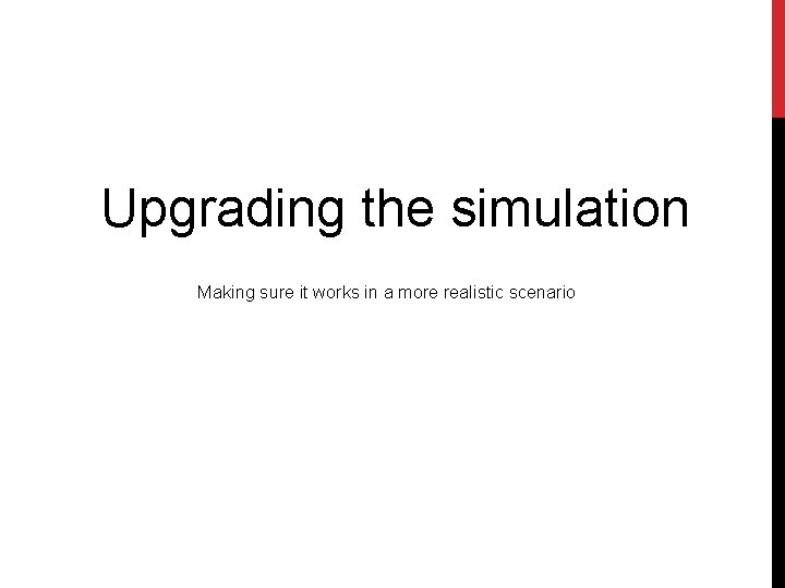 Upgrading the simulation Making sure it works in a more realistic scenario 