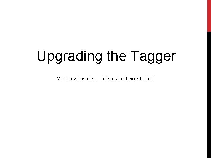 Upgrading the Tagger We know it works… Let’s make it work better! 