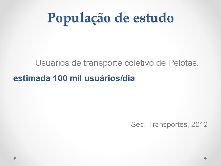 População de estudo Usuários de transporte coletivo de Pelotas, estimada 100 mil usuários/dia. Sec.