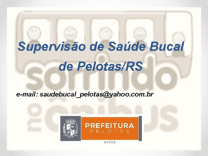 Supervisão de Saúde Bucal de Pelotas/RS e-mail: saudebucal_pelotas@yahoo. com. br 