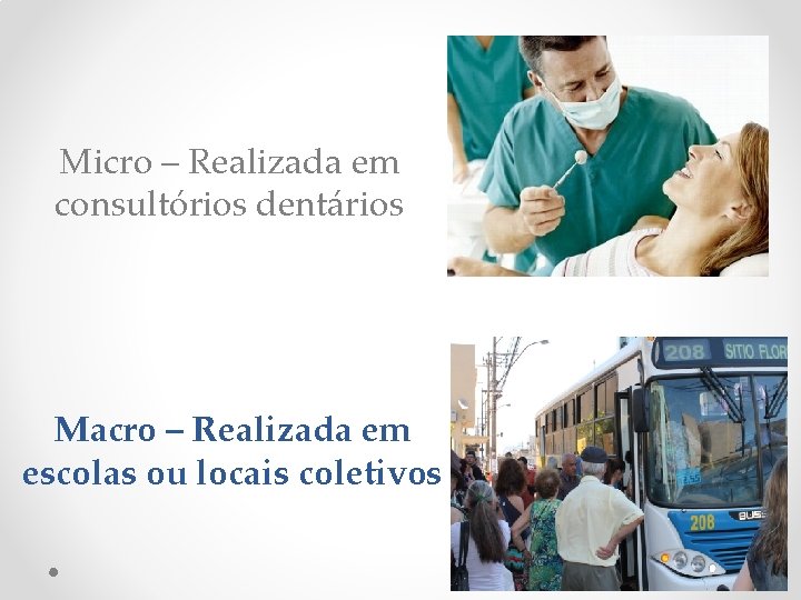 Micro – Realizada em consultórios dentários Macro – Realizada em escolas ou locais coletivos